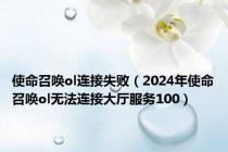 使命召唤ol连接失败（2024年使命召唤ol无法连接大厅服务100）