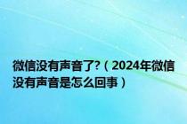 微信没有声音了?（2024年微信没有声音是怎么回事）