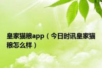 皇家猫粮app（今日时讯皇家猫粮怎么样）