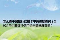 怎么查中国银行信用卡申请进度查询（2024年中国银行信用卡申请进度查询）