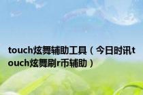 touch炫舞辅助工具（今日时讯touch炫舞刷r币辅助）