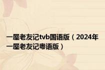 一屋老友记tvb国语版（2024年一屋老友记粤语版）