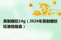 英制螺纹14g（2024年英制螺纹标准规格表）