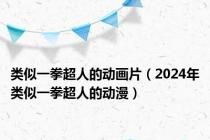 类似一拳超人的动画片（2024年类似一拳超人的动漫）