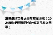 淋巴细胞百分比每年都在增高（2024年淋巴细胞百分比偏高是怎么回事）