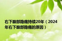 右下腹部隐痛持续20年（2024年右下腹部隐痛的原因）