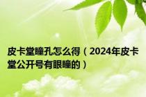 皮卡堂瞳孔怎么得（2024年皮卡堂公开号有眼瞳的）