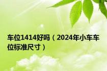 车位1414好吗（2024年小车车位标准尺寸）