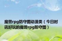 魔兽rpg防守图动漫类（今日时讯好玩的魔兽rpg防守图）