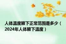 人体温度腋下正常范围是多少（2024年人体腋下温度）