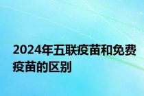 2024年五联疫苗和免费疫苗的区别