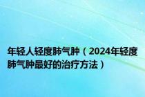 年轻人轻度肺气肿（2024年轻度肺气肿最好的治疗方法）