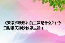 《天净沙秋思》的主旨是什么?（今日时讯天净沙秋思主旨）