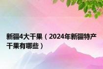 新疆4大干果（2024年新疆特产干果有哪些）