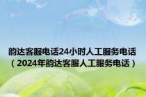 韵达客服电话24小时人工服务电话（2024年韵达客服人工服务电话）