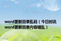 word更新目录乱码（今日时讯word更新目录内容错乱）