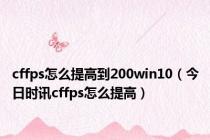 cffps怎么提高到200win10（今日时讯cffps怎么提高）