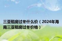 三亚租房过冬什么价（2024年海南三亚租房过冬价格）