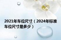 2021年车位尺寸（2024年标准车位尺寸是多少）