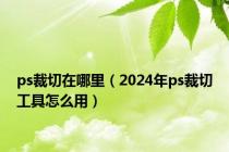 ps裁切在哪里（2024年ps裁切工具怎么用）