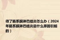 得了肠系膜淋巴结炎怎么办（2024年肠系膜淋巴结炎是什么原因引起的）