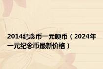 2014纪念币一元硬币（2024年一元纪念币最新价格）