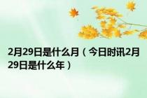 2月29日是什么月（今日时讯2月29日是什么年）