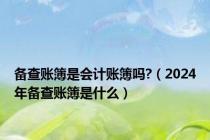 备查账簿是会计账簿吗?（2024年备查账簿是什么）