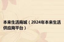 本来生活商城（2024年本来生活供应商平台）