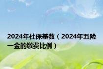 2024年社保基数（2024年五险一金的缴费比例）