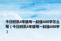 今日时讯4年级写一封信400字怎么写（今日时讯4年级写一封信400字）