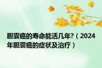 胆囊癌的寿命能活几年?（2024年胆囊癌的症状及治疗）