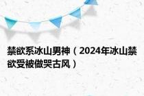 禁欲系冰山男神（2024年冰山禁欲受被做哭古风）