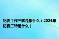 纪委工作三转是指什么（2024年纪委三转是什么）