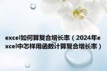 excel如何算复合增长率（2024年excel中怎样用函数计算复合增长率）