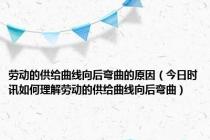 劳动的供给曲线向后弯曲的原因（今日时讯如何理解劳动的供给曲线向后弯曲）