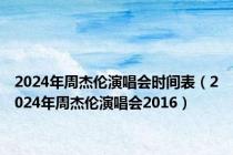 2024年周杰伦演唱会时间表（2024年周杰伦演唱会2016）