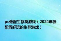 pc低配生存类游戏（2024年低配置好玩的生存游戏）