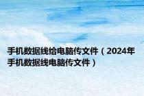 手机数据线给电脑传文件（2024年手机数据线电脑传文件）