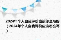 2024年个人自我评价应该怎么写好（2024年个人自我评价应该怎么写）