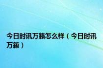 今日时讯万籁怎么样（今日时讯万籁）