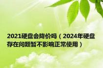 2021硬盘会降价吗（2024年硬盘存在问题暂不影响正常使用）