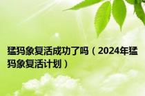 猛犸象复活成功了吗（2024年猛犸象复活计划）