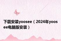 下载安装yoosee（2024年yoosee电脑版安装）