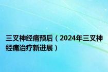 三叉神经痛预后（2024年三叉神经痛治疗新进展）