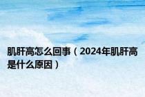 肌肝高怎么回事（2024年肌肝高是什么原因）