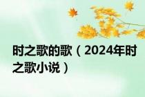 时之歌的歌（2024年时之歌小说）