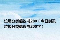 垃圾分类倡议书280（今日时讯垃圾分类倡议书200字）