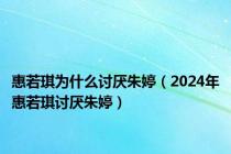 惠若琪为什么讨厌朱婷（2024年惠若琪讨厌朱婷）