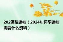 202医院建档（2024年怀孕建档需要什么资料）